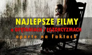 Przerażające horrory oparte na faktach: 10 filmów na CDA
